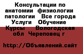 Консультации по анатомии, физиологии, патологии - Все города Услуги » Обучение. Курсы   . Вологодская обл.,Череповец г.